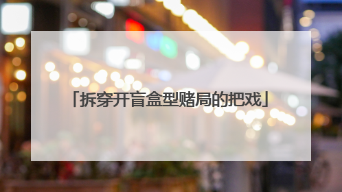 拆穿开盲盒型赌局的把戏