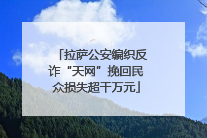 拉萨公安编织反诈“天网”挽回民众损失超千万元