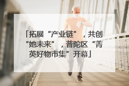 拓展“产业链”，共创“她未来”，普陀区“菁英好物市集”开幕