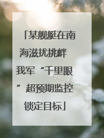 某舰艇在南海滋扰挑衅 我军“千里眼”超预期监控锁定目标