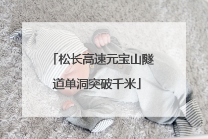 松长高速元宝山隧道单洞突破千米