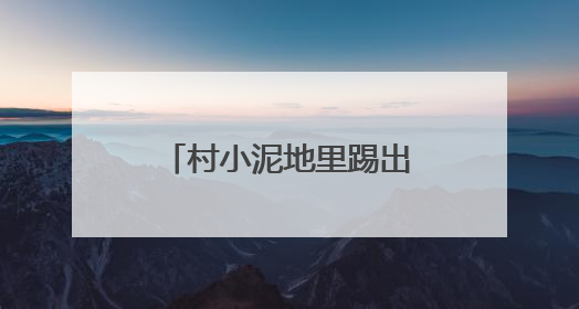 村小泥地里踢出“苏超射手王”