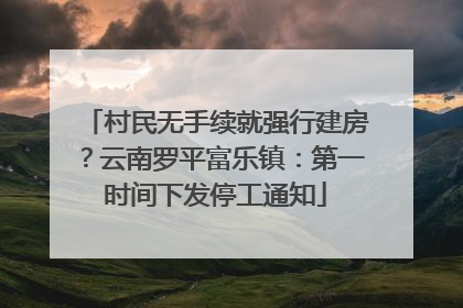村民无手续就强行建房？云南罗平富乐镇：第一时间下发停工通知