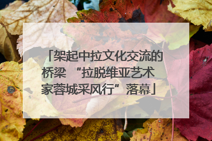 架起中拉文化交流的桥梁 “拉脱维亚艺术家蓉城采风行”落幕
