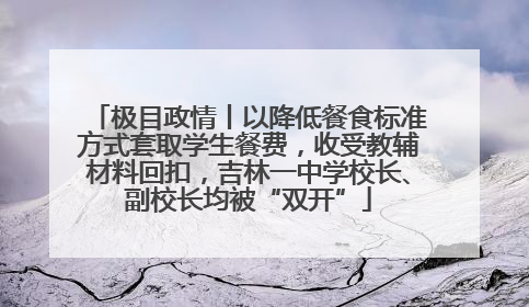 极目政情丨以降低餐食标准方式套取学生餐费，收受教辅材料回扣，吉林一中学校长、副校长均被“双开”
