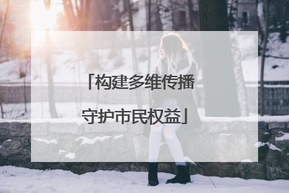 构建多维传播 守护市民权益