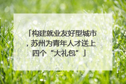 构建就业友好型城市，苏州为青年人才送上四个“大礼包”
