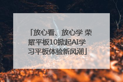 放心看、放心学 荣耀平板10掀起AI学习平板体验新风潮