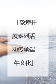 敦煌开展系列活动传承端午文化