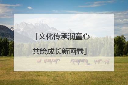 文化传承润童心 共绘成长新画卷
