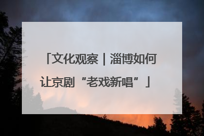 文化观察｜淄博如何让京剧“老戏新唱”