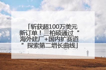 斩获超100万美元新订单！三柏硕通过“海外建厂+国内扩赛道”探索第二增长曲线