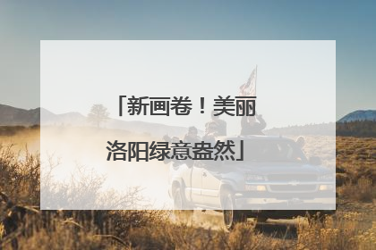 新画卷！美丽洛阳绿意盎然