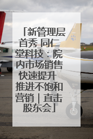 新管理层首秀 同仁堂科技：院内市场销售快速提升 推进不饱和营销｜直击股东会
