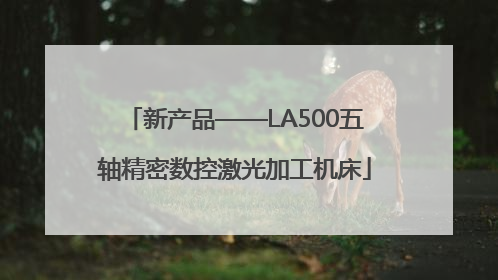 新产品——LA500五轴精密数控激光加工机床