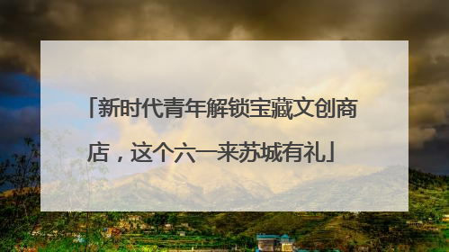 新时代青年解锁宝藏文创商店，这个六一来苏城有礼
