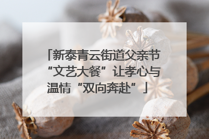 新泰青云街道父亲节“文艺大餐”让孝心与温情“双向奔赴”