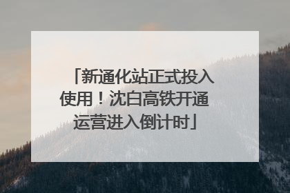 新通化站正式投入使用！沈白高铁开通运营进入倒计时