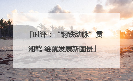 时评：“钢铁动脉”贯湘赣 绘就发展新图景