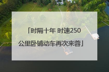 时隔十年 时速250公里卧铺动车再次来蓉