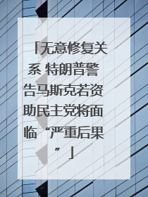 无意修复关系 特朗普警告马斯克若资助民主党将面临“严重后果”