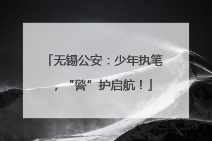 无锡公安：少年执笔，“警”护启航！