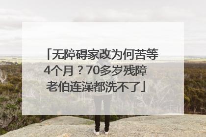 无障碍家改为何苦等4个月？70多岁残障老伯连澡都洗不了