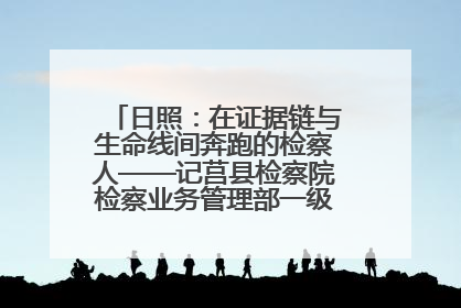 日照：在证据链与生命线间奔跑的检察人——记莒县检察院检察业务管理部一级科员庄肃栋