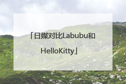 日媒对比Labubu和HelloKitty