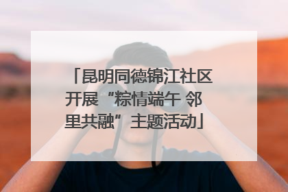 昆明同德锦江社区开展“粽情端午 邻里共融”主题活动