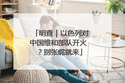 明查｜以色列对中国维和部队开火？别张嘴就来