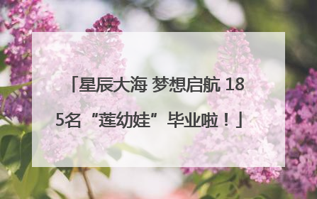 星辰大海 梦想启航 185名“莲幼娃”毕业啦！