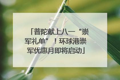 普陀献上八一“崇军礼单”！环球港崇军优惠月即将启动