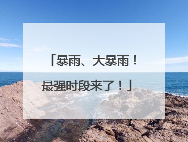 暴雨、大暴雨！最强时段来了！