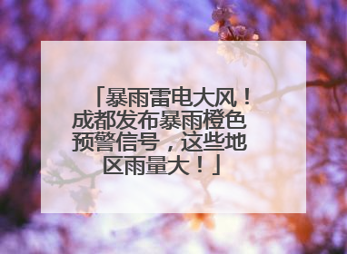 暴雨雷电大风！成都发布暴雨橙色预警信号，这些地区雨量大！