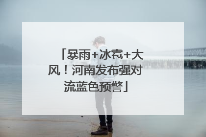 暴雨+冰雹+大风！河南发布强对流蓝色预警