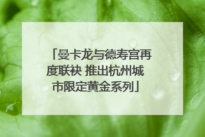 曼卡龙与德寿宫再度联袂 推出杭州城市限定黄金系列