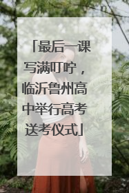 最后一课写满叮咛，临沂鲁州高中举行高考送考仪式