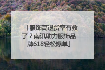 服饰高退货率有救了？南讯助力服饰品牌618轻松爆单