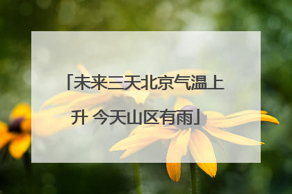 未来三天北京气温上升 今天山区有雨