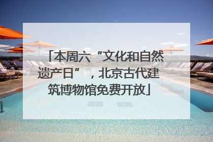 本周六“文化和自然遗产日”，北京古代建筑博物馆免费开放