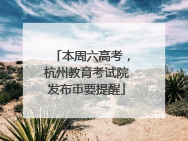 本周六高考，杭州教育考试院发布重要提醒
