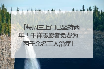 每周三上门已坚持两年！千祥志愿者免费为两千余名工人治疗