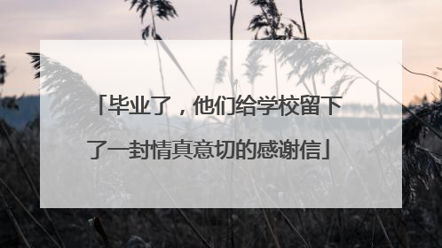 毕业了，他们给学校留下了一封情真意切的感谢信