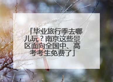 毕业旅行季去哪儿玩？南京这些景区面向全国中、高考考生免费了