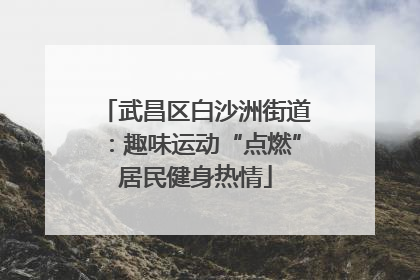 武昌区白沙洲街道：趣味运动“点燃”居民健身热情