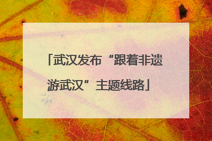 武汉发布“跟着非遗游武汉”主题线路