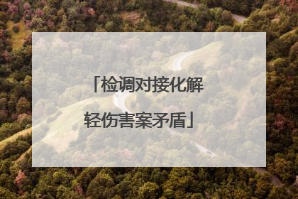 检调对接化解轻伤害案矛盾