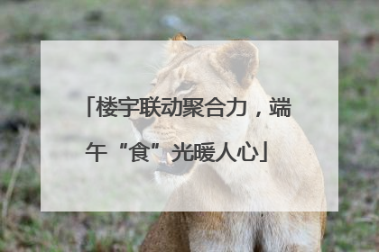 楼宇联动聚合力，端午“食”光暖人心