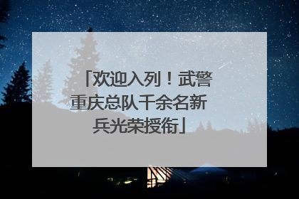 欢迎入列！武警重庆总队千余名新兵光荣授衔